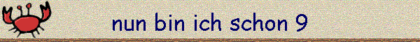 nun bin ich schon 9